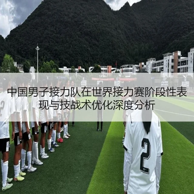 中国男子接力队在世界接力赛阶段性表现与技战术优化深度分析